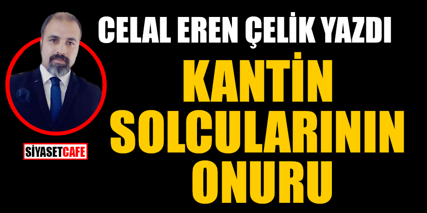 Celal Eren Çelik yazdı: 'Kantin solcularının' onuru