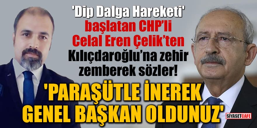 'Dip Dalga Hareketi' başlatan CHP’li Celal Eren Çelik’ten Kılıçdaroğlu’na zehir zemberek sözler! 'Paraşütle inerek Genel Başkan oldunuz'