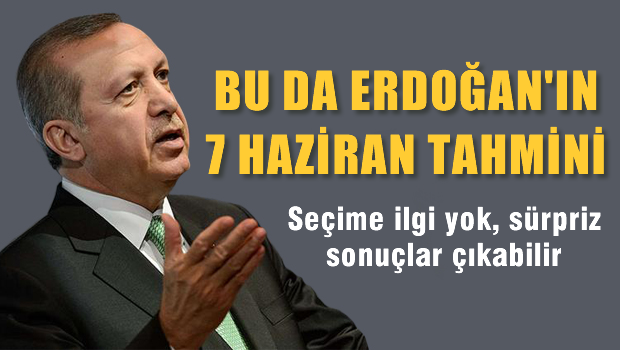 Bu da Erdoğan'ın 7 haziran seçim tahmini