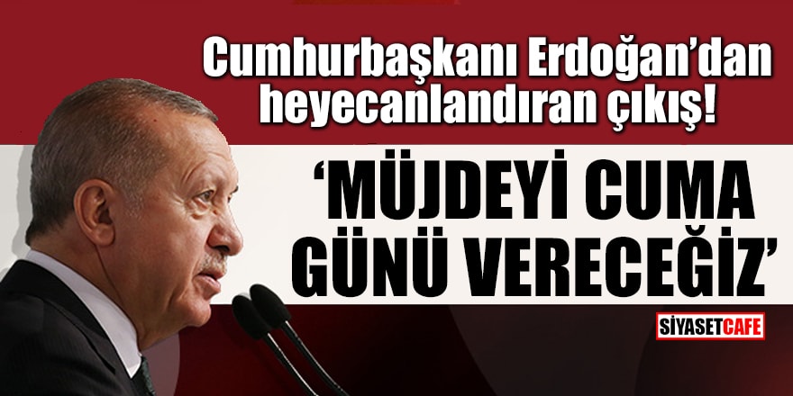 Erdoğan’dan heyecanlandıran çıkış: Müjdeyi Cuma günü vereceğiz