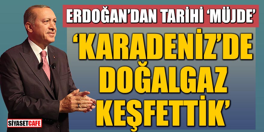Cumhurbaşkanı Erdoğan'dan tarihi müjde açıklaması: Karadeniz'de doğalgaz keşfettik