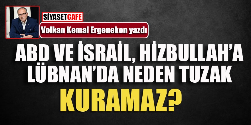 Volkan Kemal Ergenekon yazdı: Abd ve İsrail, Hizbullah'a Lübnan'da neden tuzak kuramaz?