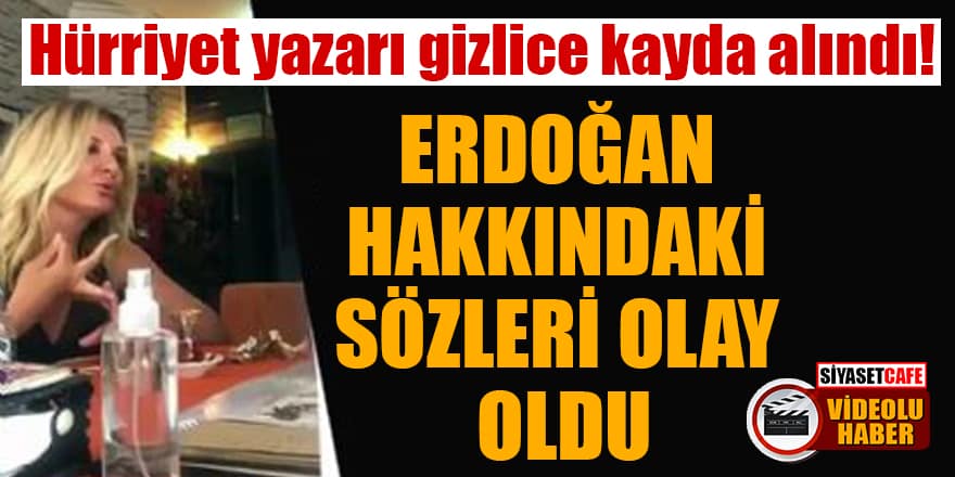 Hürriyet yazarı gizlice kayda alındı! Erdoğan hakkındaki sözleri olay oldu