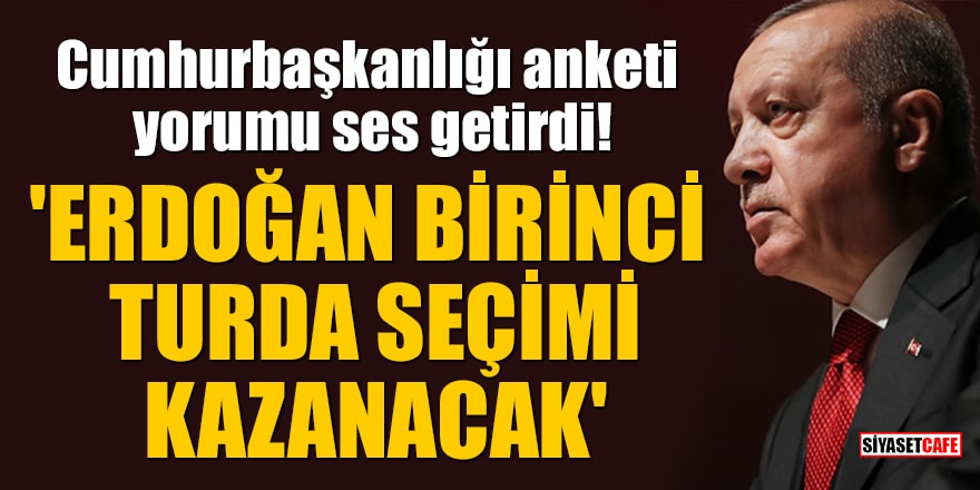 Cumhurbaşkanlığı anketi yorumu ses getirdi! 'Erdoğan birinci turda seçimi kazanacak'