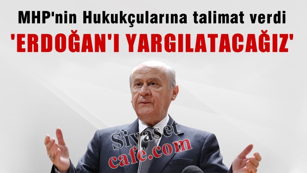 Bahçeli 'Erdoğan'ı yargılatavağız'
