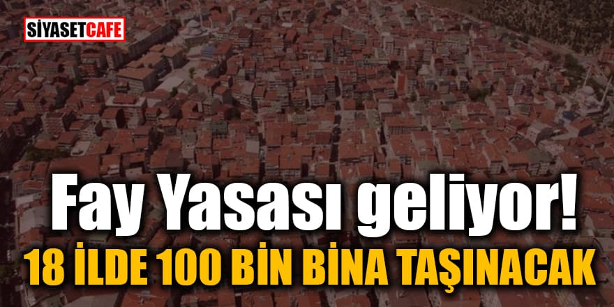 Fay Yasası geliyor! 18 ilde 100 bin bina taşınacak