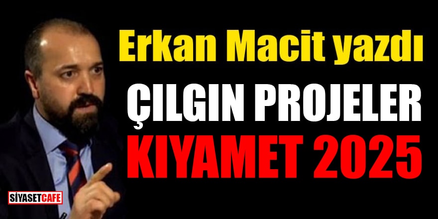 Erkan Macit yazdı: Çılgın Projeler: Kıyamet 2025