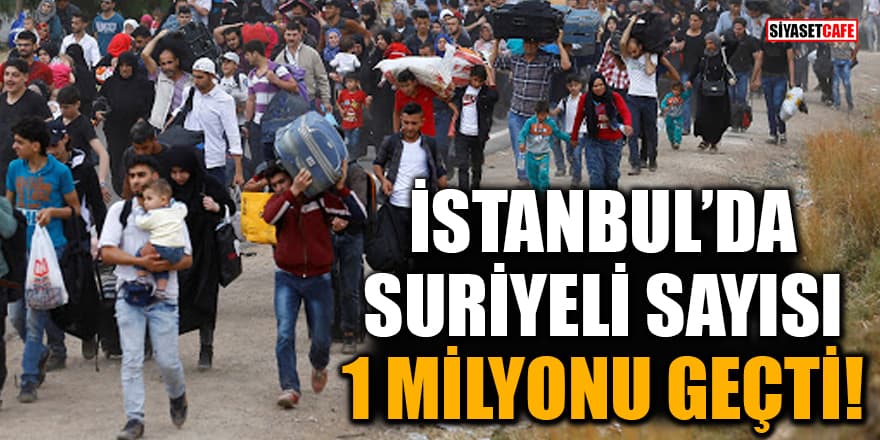 İstanbul'da Suriyeli sayısı 1 milyonu geçti!