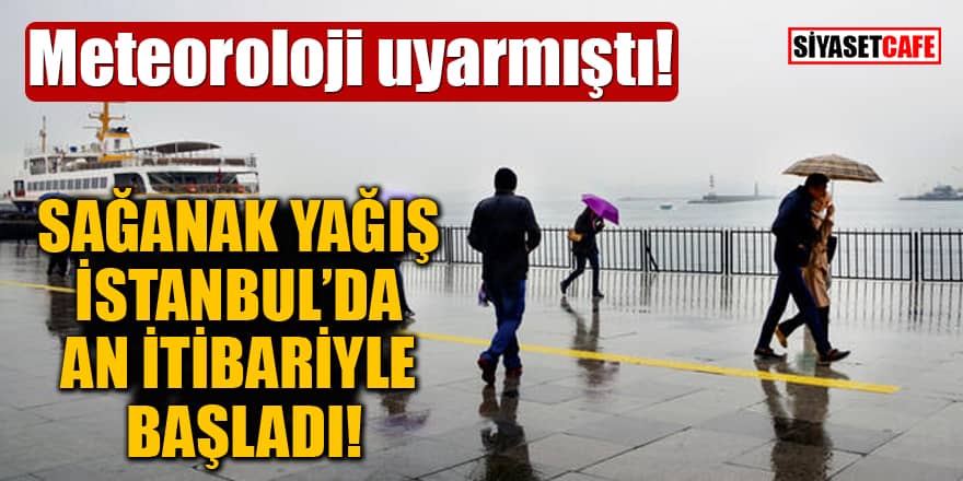 Meteoroloji uyarmıştı! Sağanak yağış, İstanbul'da an itibariyle başladı