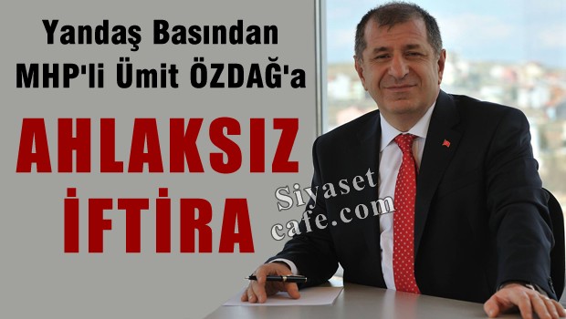 Yandaş basından MHP'li Özdağ'a yine aynı iftira