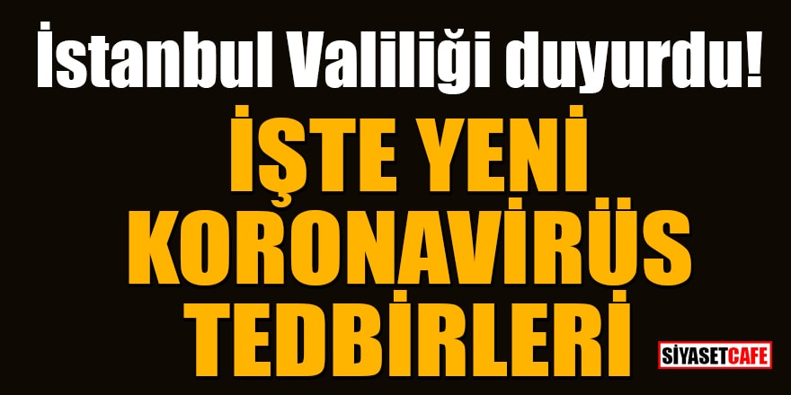 İstanbul Valiliği duyurdu! İşte yeni koronavirüs tedbirleri