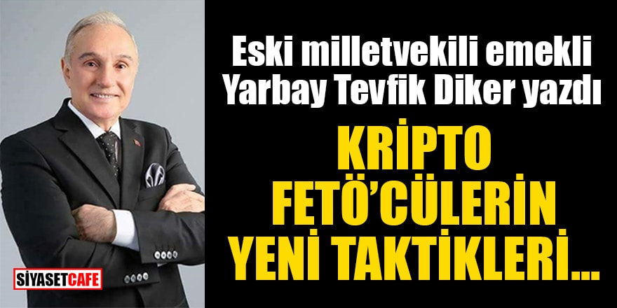 Eski milletvekili emekli Yarbay Tevfik Diker yazdı: Kripto FETÖ'cülerin yeni taktikleri...