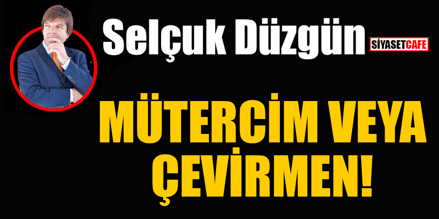 Selçuk Düzgün yazdı: Mütercim veya çevirmen!