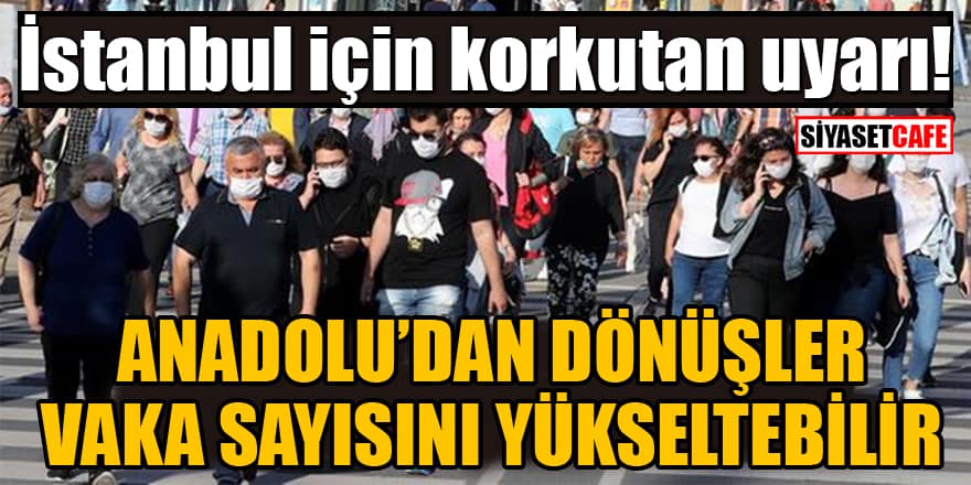 İstanbul için korkutan uyarı! Anadolu'dan dönüşler vaka sayısını yükseltebilir