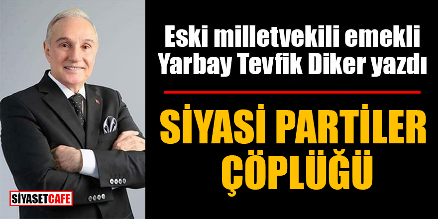 Eski milletvekili emekli Yarbay Tevfik Diker yazdı: Siyasi partiler çöplüğü