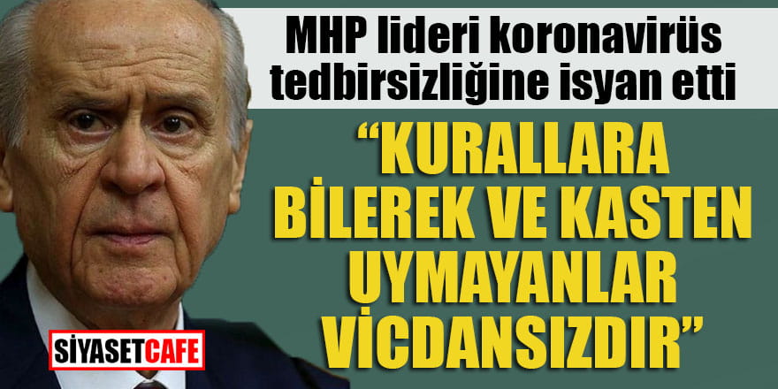 MHP lideri koronavirüs tedbirsizliğine isyan etti: ‘Kurallara kasten uymayanlar vicdansızdır”