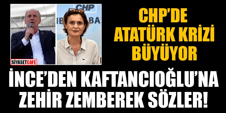 CHP'de Atatürk krizi büyüyor! Muharrem İnce'den Kaftancıoğlu'na zehir zemberek sözler