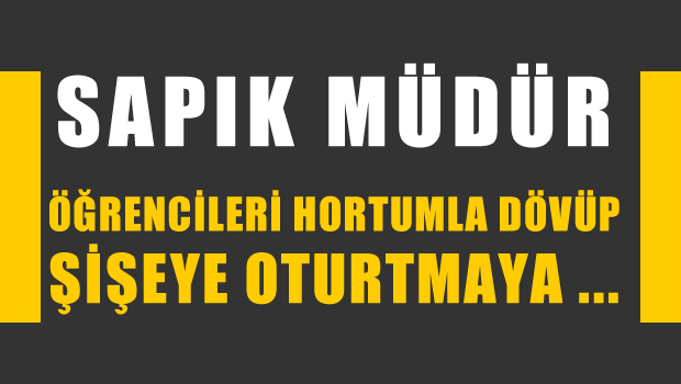 İmam-Hatip Müdürü öğrencileri hortumla dövüp şişeye oturtmaya çalıştı