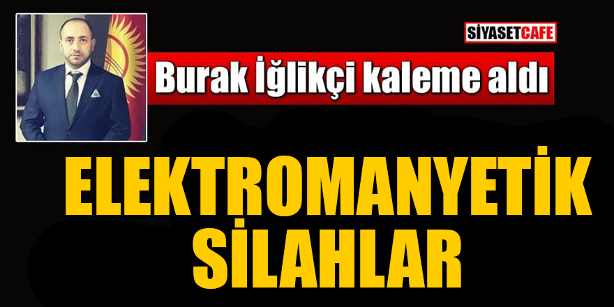 Burak İğlikçi yazdı: Elektromanyetik silahlar