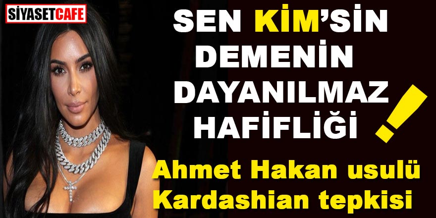 Ahmet Hakan usulü Kardashian tepkisi: "Sen Kim'sin" demenin dayanılmaz tadı!