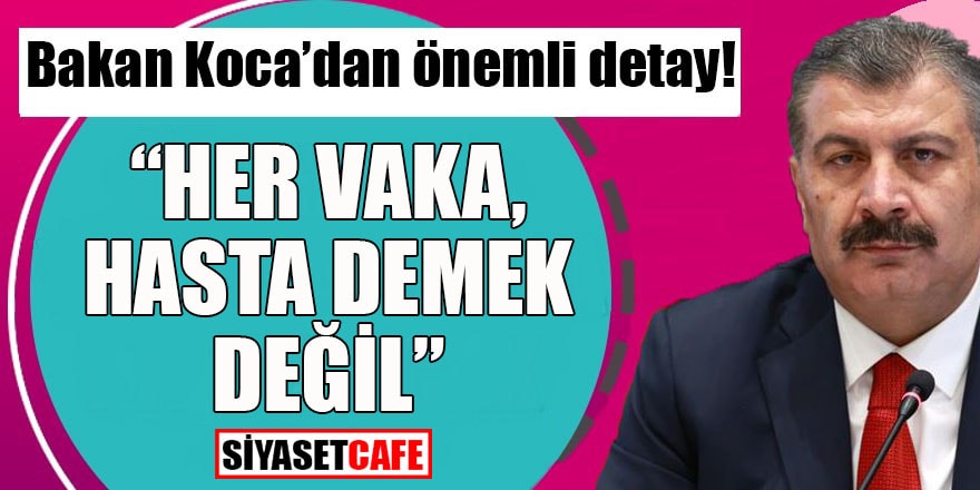 Sağlık Bakanı Koca’dan önemli detay: “Her vaka hasta değildir”