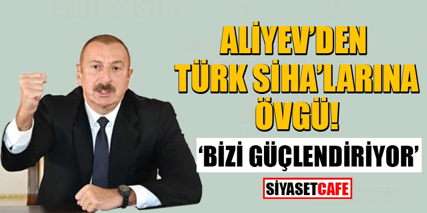 Aliyev'den Türk SİHA’larına övgü: Bizi güçlendiriyor