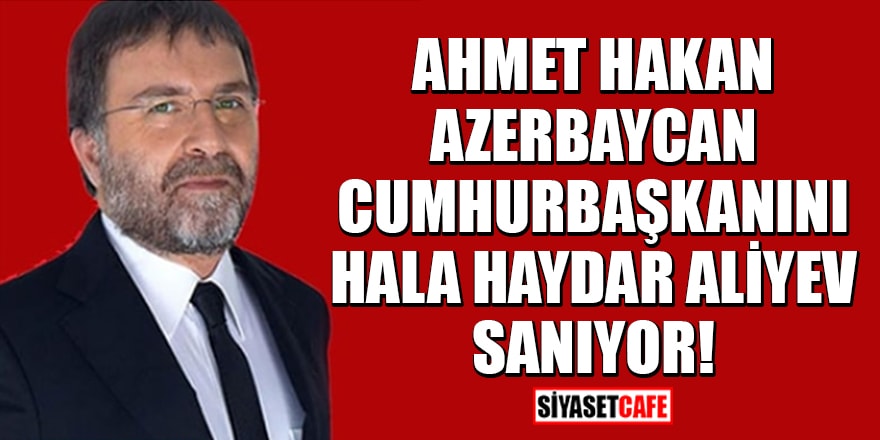 Ahmet Hakan, Azerbaycan Cumhurbaşkanını hala Haydar Aliyev sanıyor