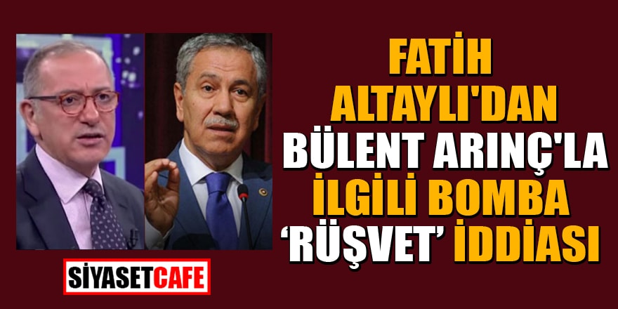 Fatih Altaylı'dan Bülent Arınç'la ilgili bomba 'rüşvet' iddiası!