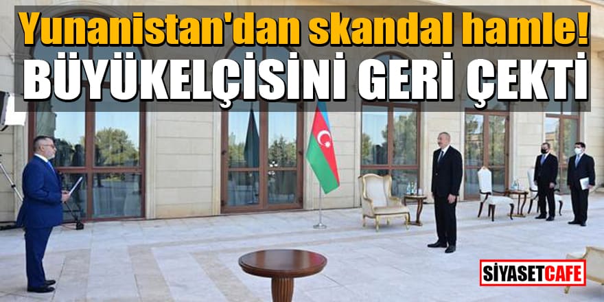 Yunanistan'dan Azerbaycan'a yönelik skandal hamle! Büyükelçisini geri çekti