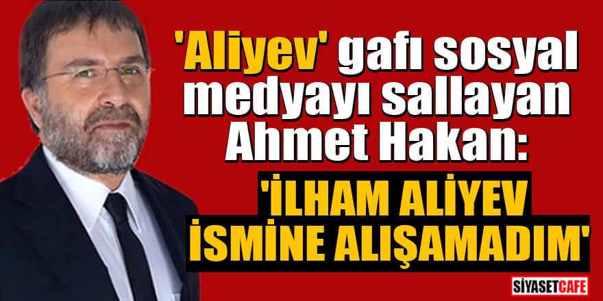 'Aliyev' gafı sosyal medyayı sallayan Ahmet Hakan: 'İlham Aliyev ismine alışamadım'