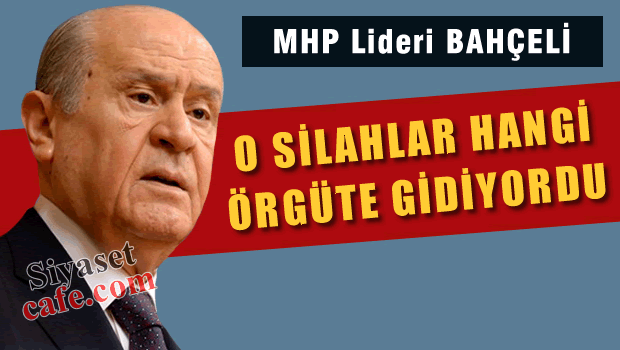 Bahçeli 'Bu silahları hangi örgütlere yollamıştır?'