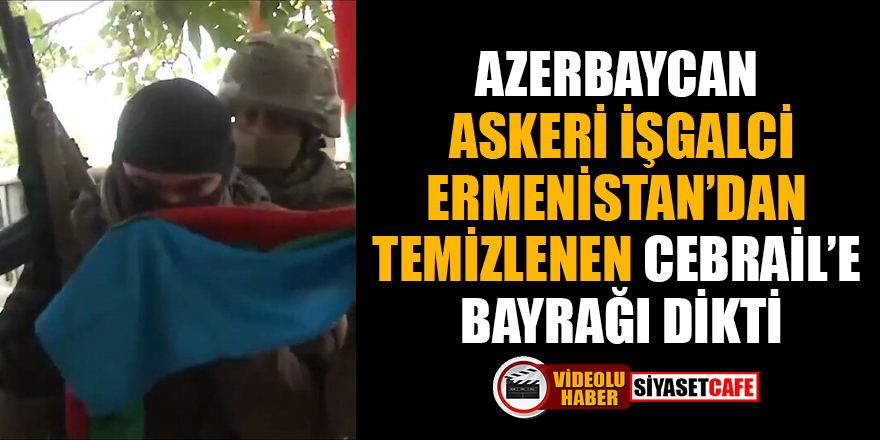 Azerbaycan askeri İşgalci Ermenistan'dan temizlenen Cebrail'e bayrağı dikti