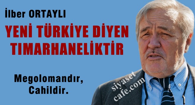 İlber Ortaylı: Yeni Türkiye diyen ya megalomandır ya tamamen cahildir ya da tımarhaneliktir!