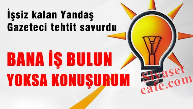 Yandaş Gazeteci tehdit savurdu 'Bana iş bulun yoksa konuşurum'