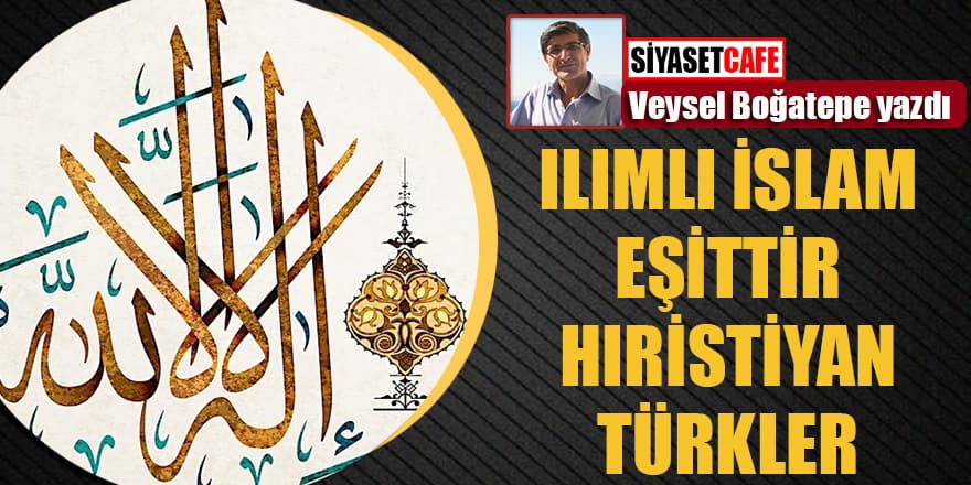 Veysel Boğatepe yazdı..Ilımlı İslam eşittir Hristiyan Türkler