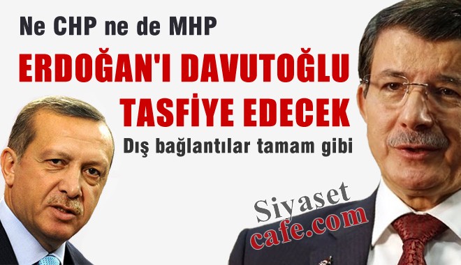 Ne CHP ne de MHP, Erdoğan'ı Davutoğlu tasfiye edecek