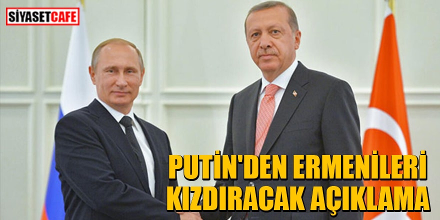 Putin'den Ermenileri kızdıracak Erdoğan açıklaması