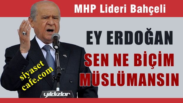 Bahçeli: Erdoğan sen nasıl Müslümansın?