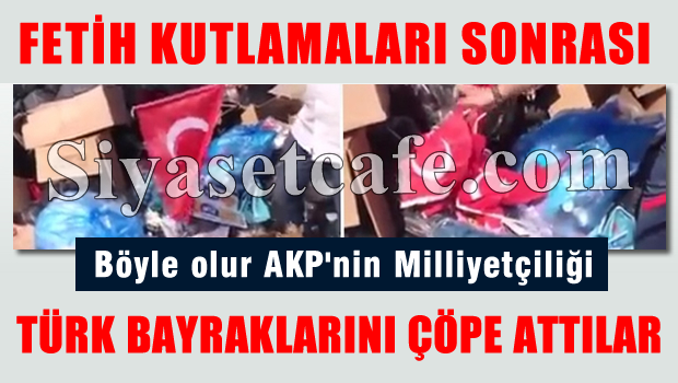 Fetih mitingi sonrası Türk bayrakları çöpe atıldı