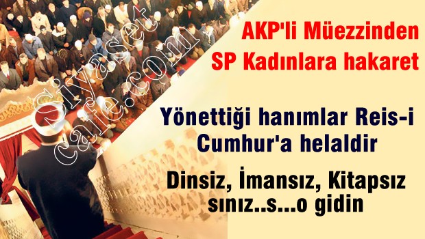 AKP'li müezzinden SP'li kadınlara şok sözler