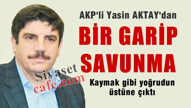 AKP'li Yasin AKTAY'dan bir garip savunma
