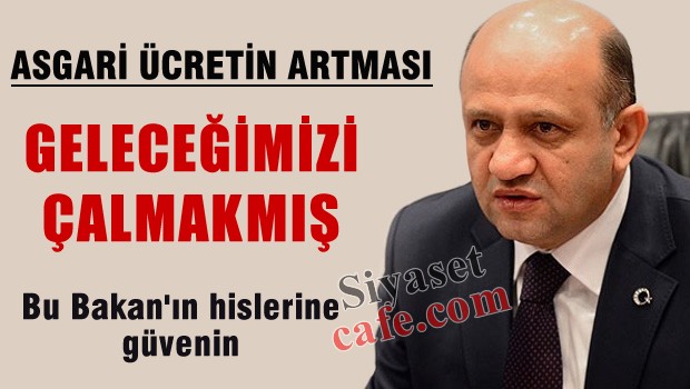 Asgari ücretin artması geleceğimizi çalmak mış!