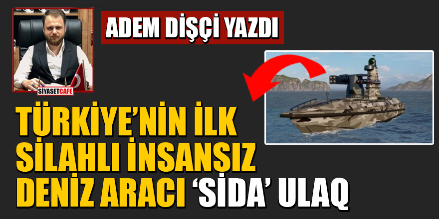 Adem Dişçi yazdı: Türkiye’nin ilk Silahlı İnsansız Deniz Aracı ‘SİDA’ ULAQ