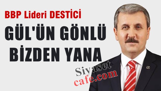 Destici: Abdullah Gül'ün de gönlü bizden yana