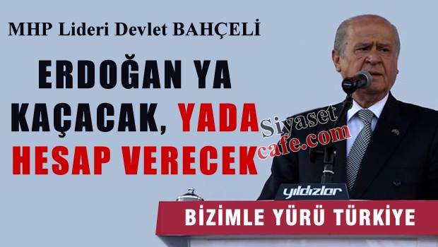 Bahçeli 'Erdoğan ya kaçacak, ya da hesap verecek'
