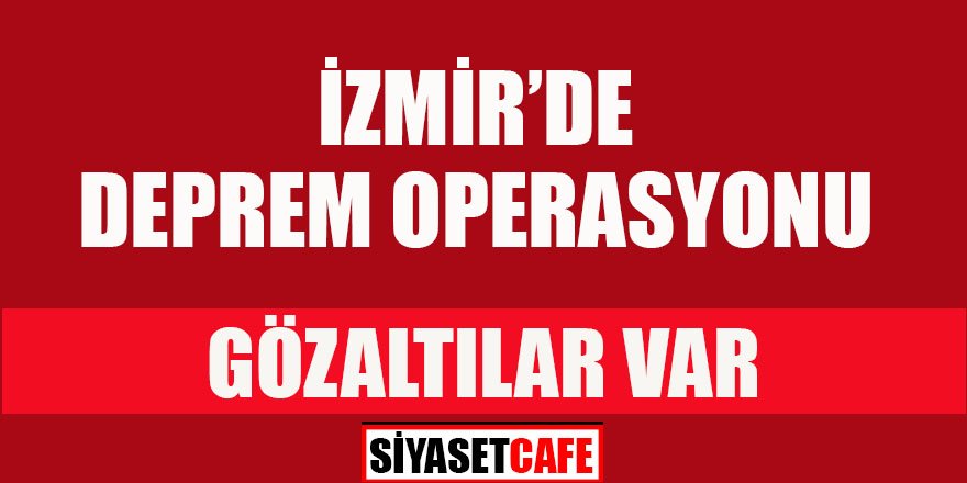 Son dakika...İzmir'de deprem operasyonu... Gözaltılar var