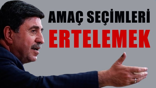 Altan Tan 'Amaç seçimleri ertelemek'