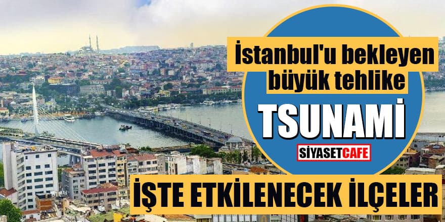 İstanbul'u bekleyen büyük tehlike: TSUNAMİ! İşte etkilenecek ilçeler