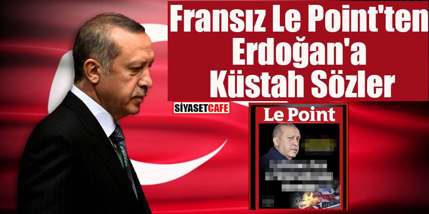 Fransız Le Point'ten Erdoğan'a küstah sözler