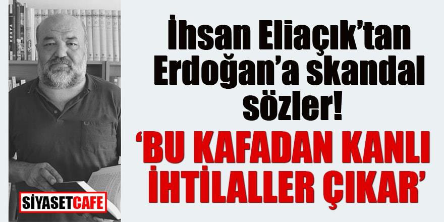 İhsan Eliaçık'tan Erdoğan'a skandal sözler: "Bu kafadan kanlı ihtilaller çıkar"